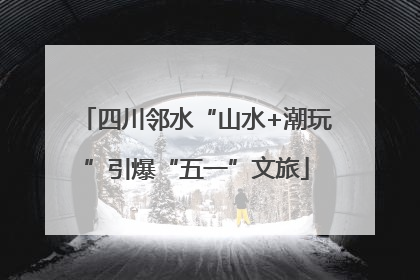 四川邻水“山水+潮玩”引爆“五一”文旅