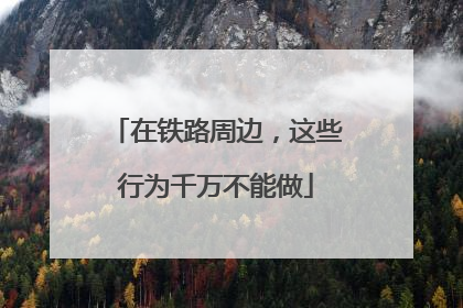 在铁路周边，这些行为千万不能做