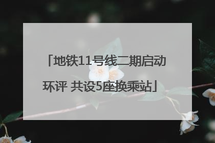 地铁11号线二期启动环评 共设5座换乘站