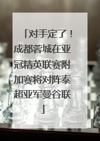 对手定了！成都蓉城在亚冠精英联赛附加赛将对阵泰超亚军曼谷联