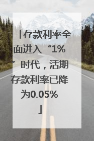 存款利率全面进入“1%”时代，活期存款利率已降为0.05%