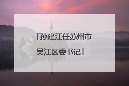 孙建江任苏州市吴江区委书记