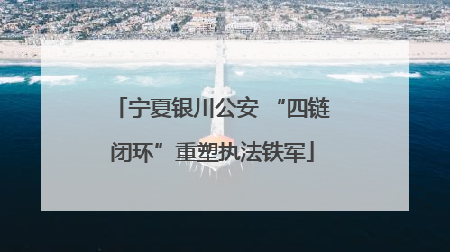 宁夏银川公安 “四链闭环”重塑执法铁军