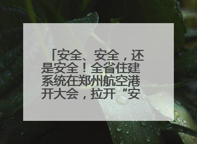 安全、安全，还是安全！全省住建系统在郑州航空港开大会，拉开“安全生产月”序幕