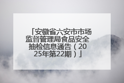 安徽省六安市市场监督管理局食品安全抽检信息通告（2025年第22期）