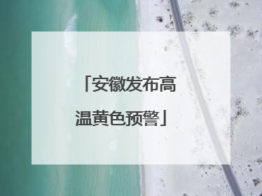 安徽发布高温黄色预警