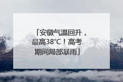 安徽气温回升，最高38℃！高考期间局部暴雨