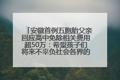 安徽首例五胞胎父亲回应高中免除相关费用超50万：希望孩子们将来不辜负社会各界的帮助与支持