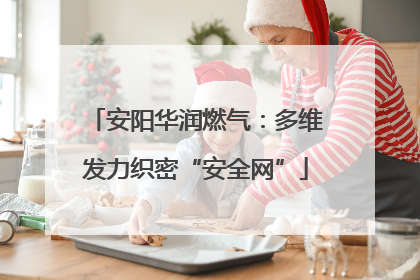 安阳华润燃气：多维发力织密“安全网”