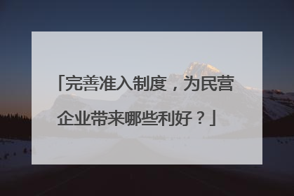 完善准入制度，为民营企业带来哪些利好？