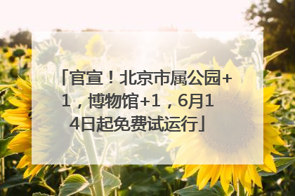 官宣！北京市属公园+1，博物馆+1，6月14日起免费试运行
