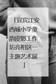 宜宾江安西城小学童韵皮影工作坊亮相这一主题艺术展