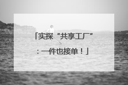 实探“共享工厂”：一件也接单！