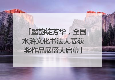 墨韵绽芳华，全国水浒文化书法大赛获奖作品展盛大启幕