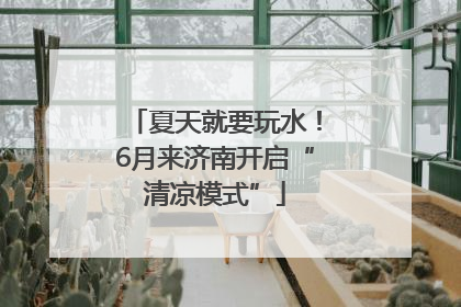 夏天就要玩水！6月来济南开启“清凉模式”