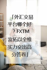 外汇交易平台哪个好？FXTM富拓以全维实力交出高分答卷