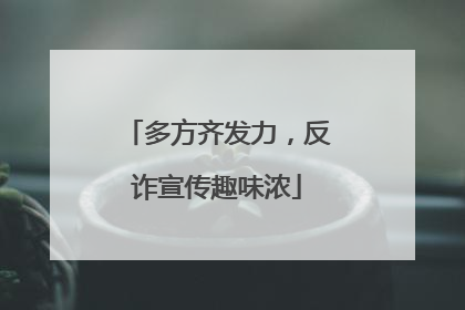 多方齐发力，反诈宣传趣味浓