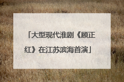 大型现代淮剧《顾正红》在江苏滨海首演