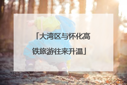 大湾区与怀化高铁旅游往来升温