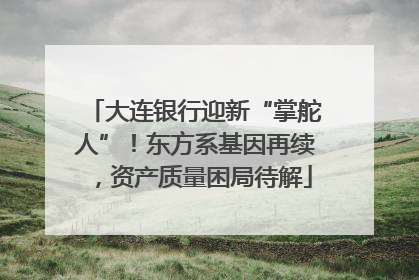 大连银行迎新“掌舵人”！东方系基因再续，资产质量困局待解