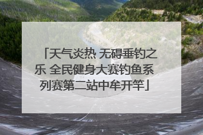 天气炎热 无碍垂钓之乐 全民健身大赛钓鱼系列赛第二站中牟开竿