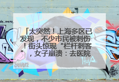 太突然！上海多区已发现，不少市民被刺伤！街头惊现“栏杆刺客”，女子崩溃：去医院也清理不干净