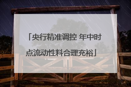 央行精准调控 年中时点流动性料合理充裕