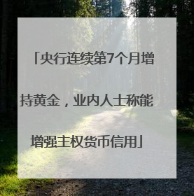 央行连续第7个月增持黄金，业内人士称能增强主权货币信用
