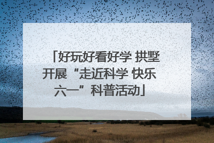 好玩好看好学 拱墅开展“走近科学 快乐六一”科普活动