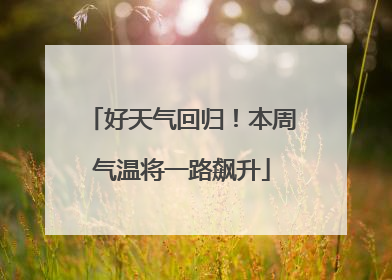 好天气回归！本周气温将一路飙升