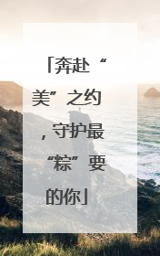 奔赴“美”之约，守护最“粽”要的你