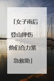 女子雨后登山摔伤 他们合力紧急救助