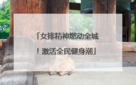 女排精神燃动全城！激活全民健身潮