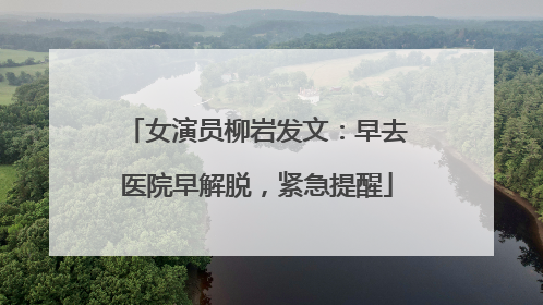 女演员柳岩发文：早去医院早解脱，紧急提醒