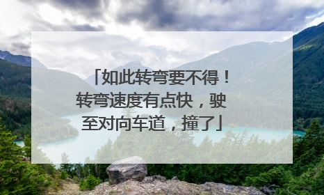 如此转弯要不得！转弯速度有点快，驶至对向车道，撞了