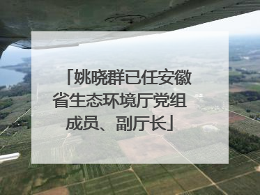 姚晓群已任安徽省生态环境厅党组成员、副厅长