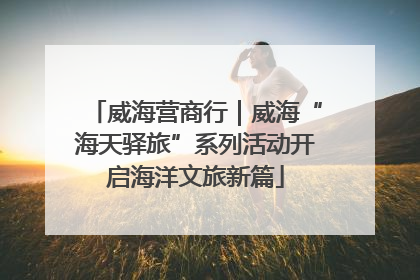 威海营商行｜威海“海天驿旅”系列活动开启海洋文旅新篇