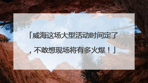 威海这场大型活动时间定了，不敢想现场将有多火爆！