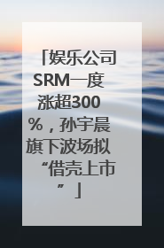 娱乐公司SRM一度涨超300%，孙宇晨旗下波场拟“借壳上市”
