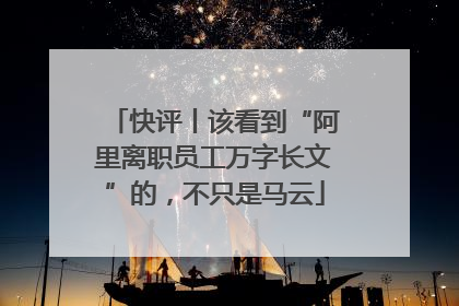 快评丨该看到“阿里离职员工万字长文”的，不只是马云