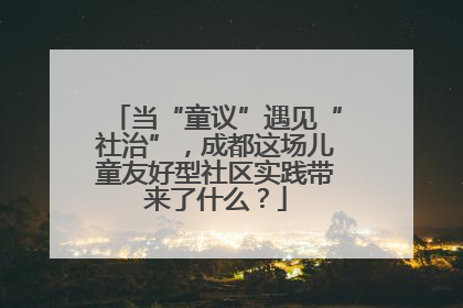 当“童议”遇见“社治”，成都这场儿童友好型社区实践带来了什么？