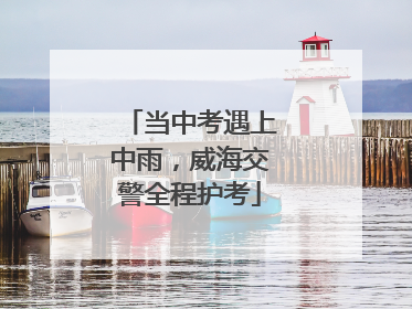 当中考遇上中雨，威海交警全程护考