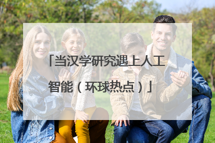 当汉学研究遇上人工智能（环球热点）