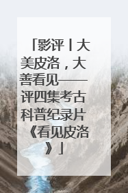 影评丨大美皮洛，大善看见——评四集考古科普纪录片《看见皮洛》
