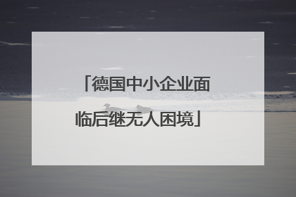 德国中小企业面临后继无人困境