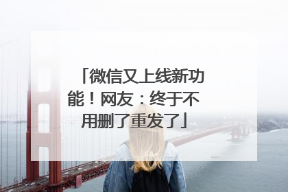 微信又上线新功能！网友：终于不用删了重发了
