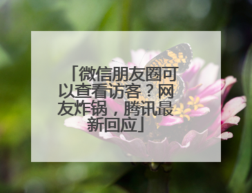 微信朋友圈可以查看访客？网友炸锅，腾讯最新回应