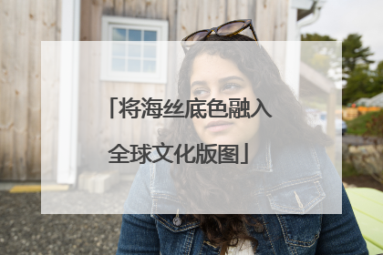 将海丝底色融入全球文化版图