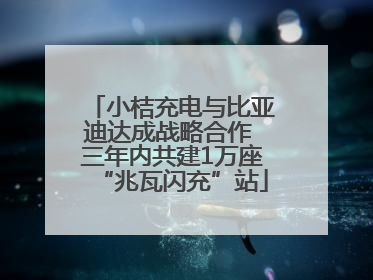 小桔充电与比亚迪达成战略合作 三年内共建1万座“兆瓦闪充”站