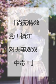 尚无特效药！镇江一对夫妻双双中毒！
